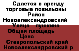 Сдается в аренду торговые повильоны › Район ­ Новоалександровский  › Улица ­ пушкина › Общая площадь ­ 30 › Цена ­ 15 000 - Ставропольский край, Новоалександровский р-н, Новоалександровск г. Недвижимость » Помещения аренда   